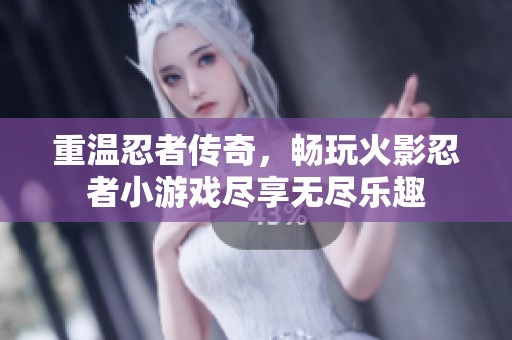 重温忍者传奇，畅玩火影忍者小游戏尽享无尽乐趣
