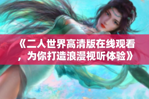 《二人世界高清版在线观看，为你打造浪漫视听体验》