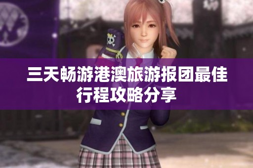 三天畅游港澳旅游报团最佳行程攻略分享