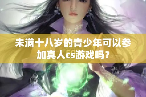 未满十八岁的青少年可以参加真人cs游戏吗？