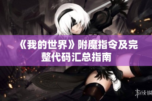 《我的世界》附魔指令及完整代码汇总指南