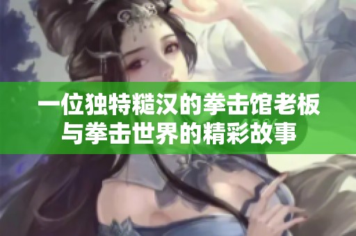 一位独特糙汉的拳击馆老板与拳击世界的精彩故事