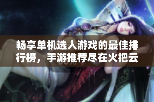 畅享单机选人游戏的最佳排行榜，手游推荐尽在火把云手游网