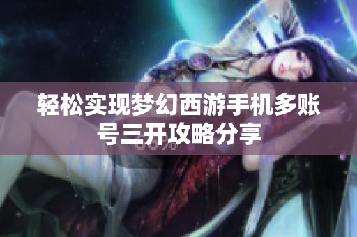 轻松实现梦幻西游手机多账号三开攻略分享