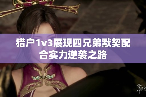猎户1v3展现四兄弟默契配合实力逆袭之路