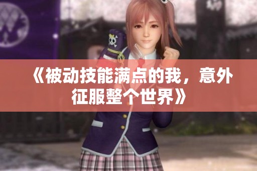 《被动技能满点的我，意外征服整个世界》