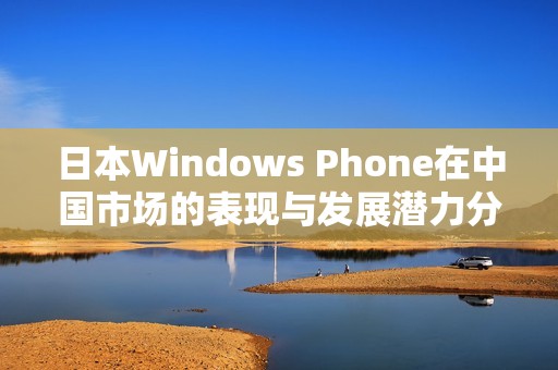 日本Windows Phone在中国市场的表现与发展潜力分析