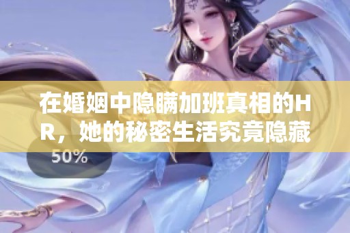 在婚姻中隐瞒加班真相的HR，她的秘密生活究竟隐藏了什么