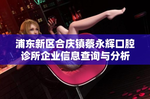 浦东新区合庆镇蔡永辉口腔诊所企业信息查询与分析