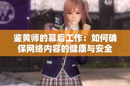 鉴黄师的幕后工作：如何确保网络内容的健康与安全