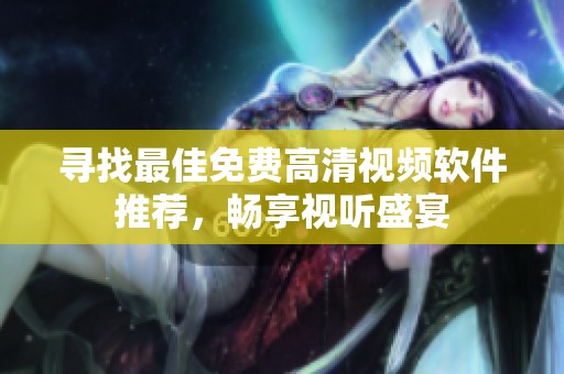 寻找最佳免费高清视频软件推荐，畅享视听盛宴