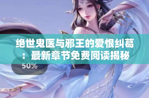 绝世鬼医与邪王的爱恨纠葛：最新章节免费阅读揭秘