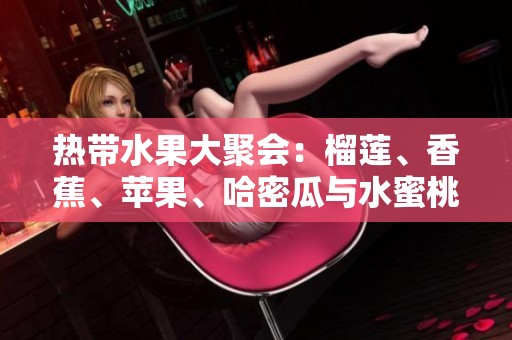 热带水果大聚会：榴莲、香蕉、苹果、哈密瓜与水蜜桃的美味碰撞