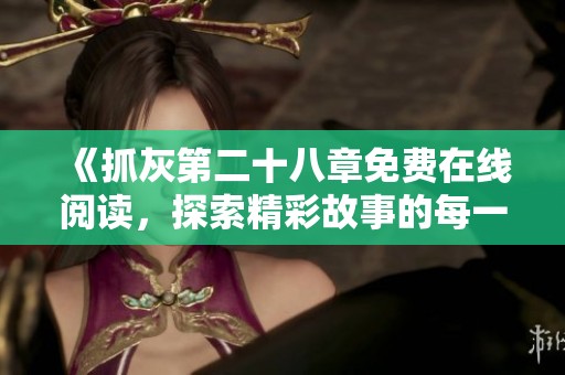 《抓灰第二十八章免费在线阅读，探索精彩故事的每一页》