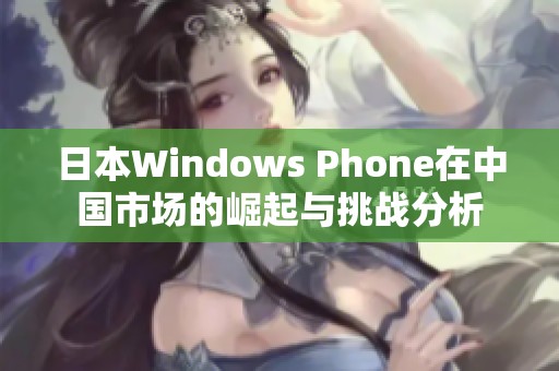 日本Windows Phone在中国市场的崛起与挑战分析