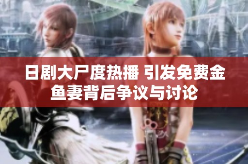 日剧大尸度热播 引发免费金鱼妻背后争议与讨论