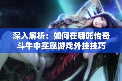 深入解析：如何在哪吒传奇斗牛中实现游戏外挂技巧