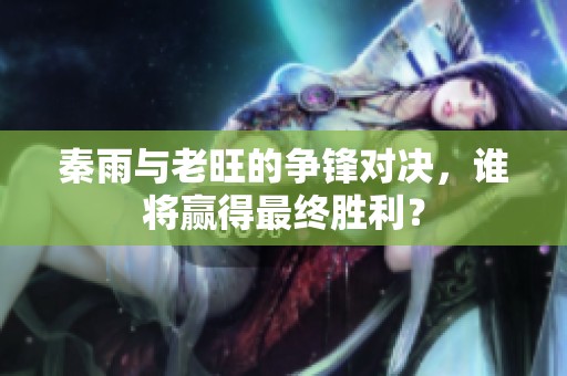 秦雨与老旺的争锋对决，谁将赢得最终胜利？