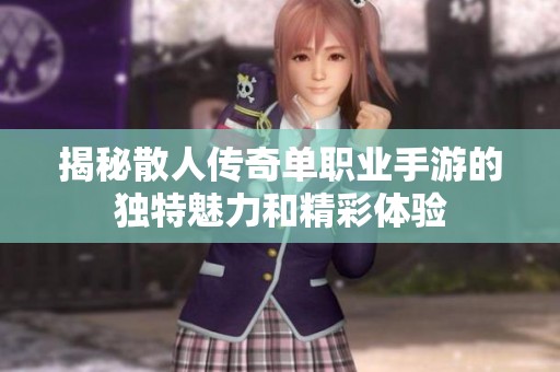 揭秘散人传奇单职业手游的独特魅力和精彩体验