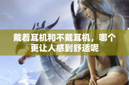 戴着耳机和不戴耳机，哪个更让人感到舒适呢