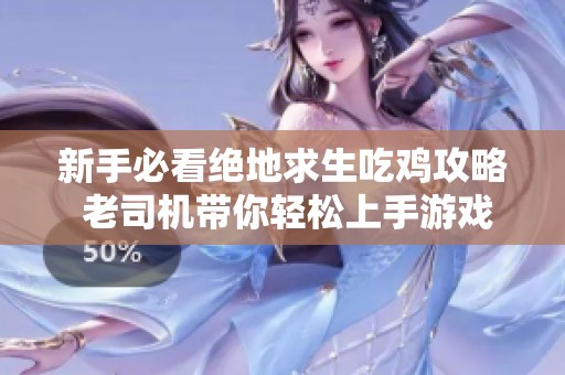 新手必看绝地求生吃鸡攻略 老司机带你轻松上手游戏技巧