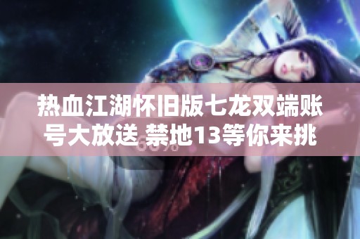 热血江湖怀旧版七龙双端账号大放送 禁地13等你来挑战