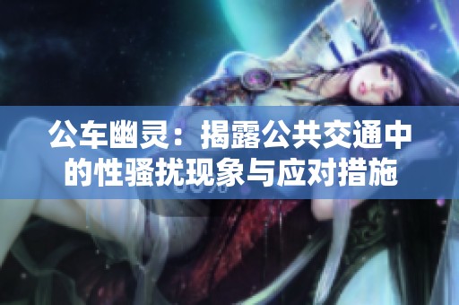 公车幽灵：揭露公共交通中的性骚扰现象与应对措施