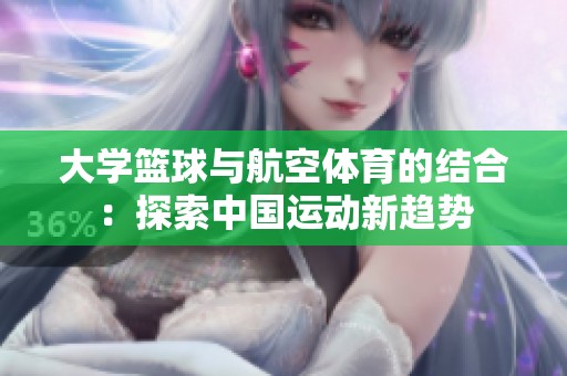 大学篮球与航空体育的结合：探索中国运动新趋势