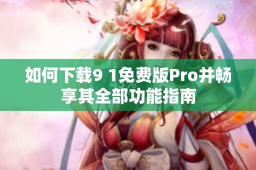 如何下载9 1免费版Pro并畅享其全部功能指南
