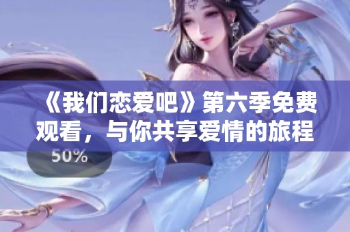 《我们恋爱吧》第六季免费观看，与你共享爱情的旅程！