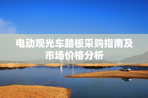 电动观光车踏板采购指南及市场价格分析