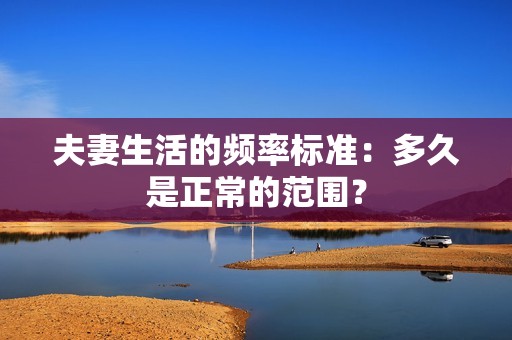 夫妻生活的频率标准：多久是正常的范围？