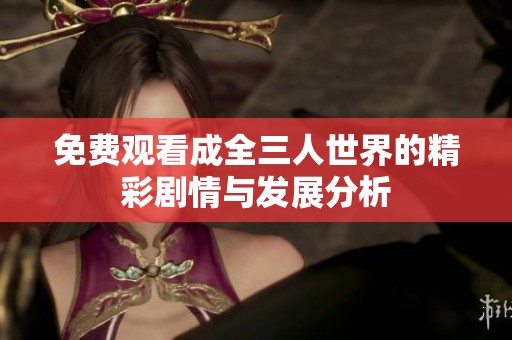 免费观看成全三人世界的精彩剧情与发展分析