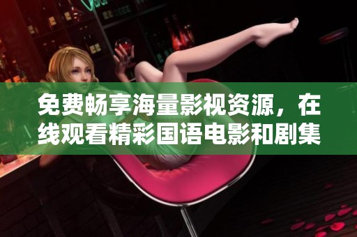 免费畅享海量影视资源，在线观看精彩国语电影和剧集