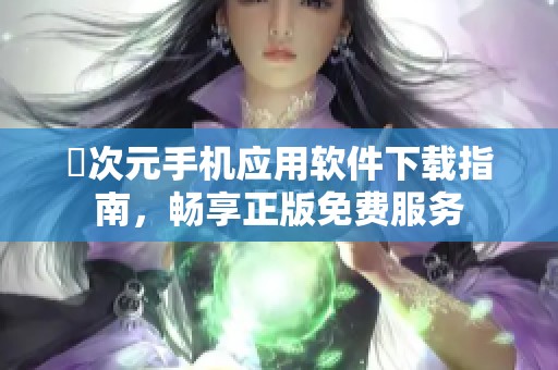 囧次元手机应用软件下载指南，畅享正版免费服务