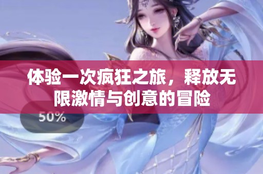 体验一次疯狂之旅，释放无限激情与创意的冒险