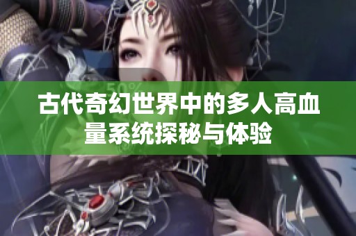 古代奇幻世界中的多人高血量系统探秘与体验