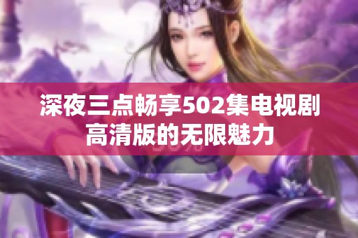 深夜三点畅享502集电视剧高清版的无限魅力