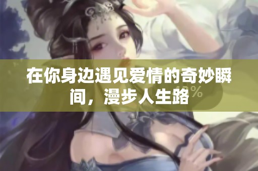 在你身边遇见爱情的奇妙瞬间，漫步人生路