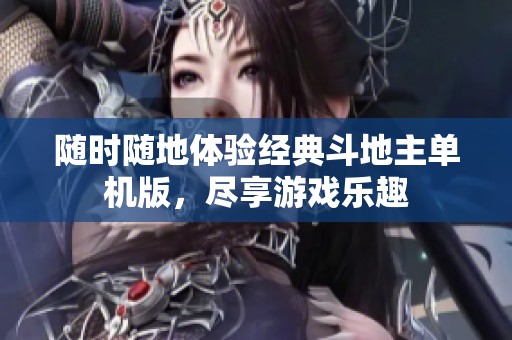 随时随地体验经典斗地主单机版，尽享游戏乐趣