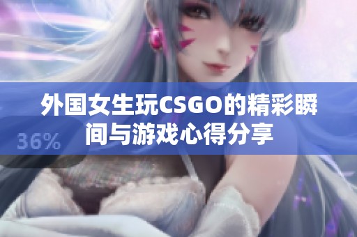 外国女生玩CSGO的精彩瞬间与游戏心得分享