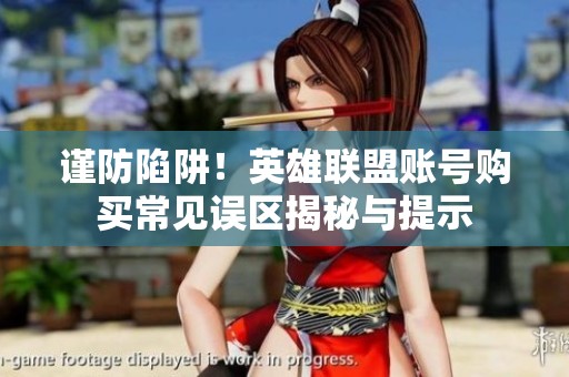 谨防陷阱！英雄联盟账号购买常见误区揭秘与提示