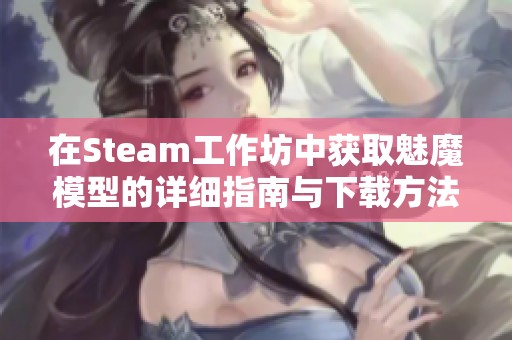 在Steam工作坊中获取魅魔模型的详细指南与下载方法