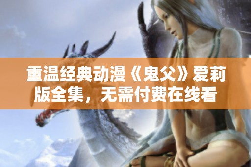 重温经典动漫《鬼父》爱莉版全集，无需付费在线看