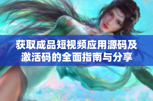 获取成品短视频应用源码及激活码的全面指南与分享