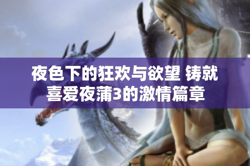 夜色下的狂欢与欲望 铸就喜爱夜蒲3的激情篇章