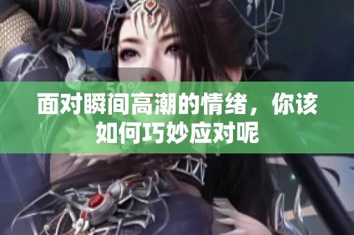 面对瞬间高潮的情绪，你该如何巧妙应对呢