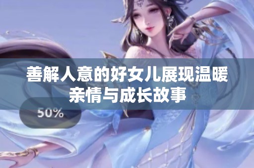 善解人意的好女儿展现温暖亲情与成长故事