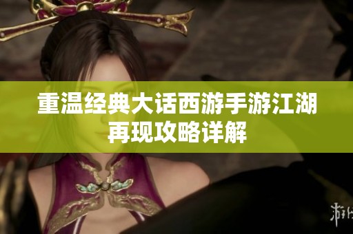 重温经典大话西游手游江湖再现攻略详解