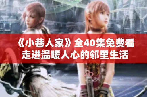 《小巷人家》全40集免费看 走进温暖人心的邻里生活